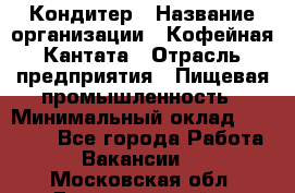 Кондитер › Название организации ­ Кофейная Кантата › Отрасль предприятия ­ Пищевая промышленность › Минимальный оклад ­ 60 000 - Все города Работа » Вакансии   . Московская обл.,Долгопрудный г.